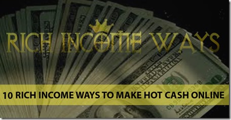 10 Rich Income Ways To Make Hot Cash Online