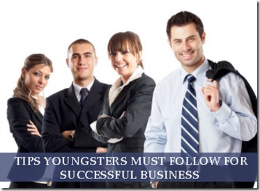 10 Tips Youngsters must follow for Successful Business